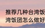 推荐几种台湾饭团的家庭制作方法 台湾饭团怎么做好吃