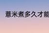 薏米煮多久才能熟呢 薏米煮熟时间