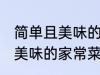 简单且美味的几种家常菜做法 简单且美味的家常菜有那几种做法