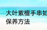 大叶紫檀手串如何保养 大叶紫檀手串保养方法