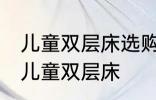 儿童双层床选购技巧有哪些 如何选购儿童双层床