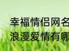 幸福情侣网名浪漫爱情 幸福情侣网名浪漫爱情有哪些