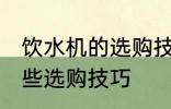 饮水机的选购技巧有哪些 饮水机有哪些选购技巧