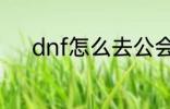 dnf怎么去公会 dnf如何去公会