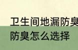 卫生间地漏防臭如何选择 卫生间地漏防臭怎么选择