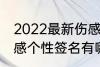 2022最新伤感个性签名 2022最新伤感个性签名有哪些