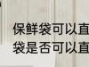 保鲜袋可以直接放微波炉加热吗 保鲜袋是否可以直接放微波炉加热