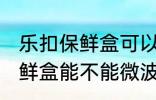 乐扣保鲜盒可以微波炉加热吗 乐扣保鲜盒能不能微波炉加热