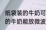 纸袋装的牛奶可以放微波炉吗 纸袋装的牛奶能放微波炉吗