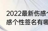 2022最新伤感个性签名 2022最新伤感个性签名有哪些