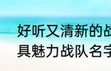 好听又清新的战队名字2022 霸气独具魅力战队名字