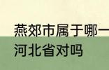 燕郊市属于哪一个省份 燕郊镇隶属于河北省对吗