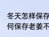 冬天怎样保存老姜不干不腐烂 冬天如何保存老姜不干不腐烂