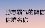 励志霸气的微信群名称 比较霸气的微信群名称