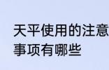 天平使用的注意事项 天平使用的注意事项有哪些