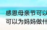 感恩母亲节可以做什么事 感恩母亲节可以为妈妈做什么事呢