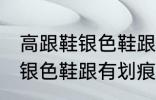 高跟鞋银色鞋跟有划痕怎么办 高跟鞋银色鞋跟有划痕解决方法