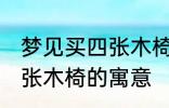 梦见买四张木椅有什么兆头 梦见买四张木椅的寓意