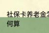 社保卡养老金怎么算 社保卡养老金如何算