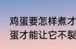 鸡蛋要怎样煮才能不裂开呢 怎样煮鸡蛋才能让它不裂开