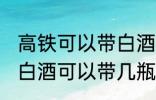 高铁可以带白酒吗可以带多少 高铁上白酒可以带几瓶