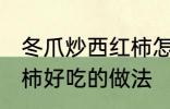 冬爪炒西红柿怎么做好吃 冬爪炒西红柿好吃的做法