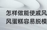 怎样做能使戚风蛋糕容易脱模 能使戚风蛋糕容易脱模的方法