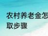 农村养老金怎么领取 村养老保险的领取步骤