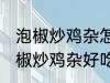 泡椒炒鸡杂怎么炒好吃简单的教程 泡椒炒鸡杂好吃简单的做法介绍