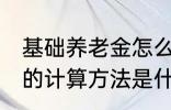 基础养老金怎么算出来的 基础养老金的计算方法是什么