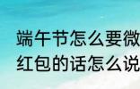 端午节怎么要微信红包 端午节微信要红包的话怎么说