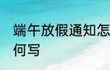 端午放假通知怎么写 端午放假通知如何写