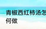 青椒西红柿汤怎么做 青椒西红柿汤如何做