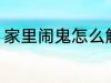 家里闹鬼怎么解决 家里闹鬼如何解决