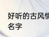 好听的古风情侣名字 有哪些古风情侣名字