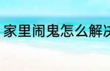 家里闹鬼怎么解决 家里闹鬼如何解决