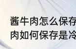 酱牛肉怎么保存是冷冻还是冷藏 酱牛肉如何保存是冷冻还是冷藏