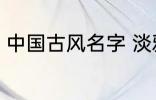 中国古风名字 淡雅自然中国古风名字