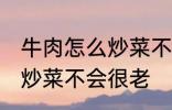 牛肉怎么炒菜不会很老啊 牛肉怎如何炒菜不会很老