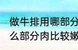 做牛排用哪部分肉比较嫩 做牛排用什么部分肉比较嫩