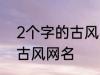 2个字的古风名字 比较好听的两个字古风网名