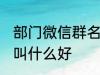 部门微信群名称大全 部门微信群名称叫什么好