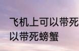 飞机上可以带死螃蟹吗 飞机上可不可以带死螃蟹