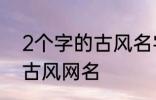 2个字的古风名字 比较好听的两个字古风网名