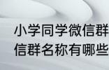 小学同学微信群名称大全 小学同学微信群名称有哪些