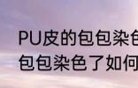 PU皮的包包染色了怎么洗掉 PU皮的包包染色了如何洗掉