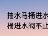 抽水马桶进水阀不止水怎么修 抽水马桶进水阀不止水怎么办