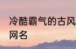 冷酷霸气的古风名字 比较霸气的古风网名