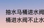 抽水马桶进水阀不止水怎么修 抽水马桶进水阀不止水怎么办