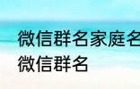 微信群名家庭名称大全 适合一家人的微信群名